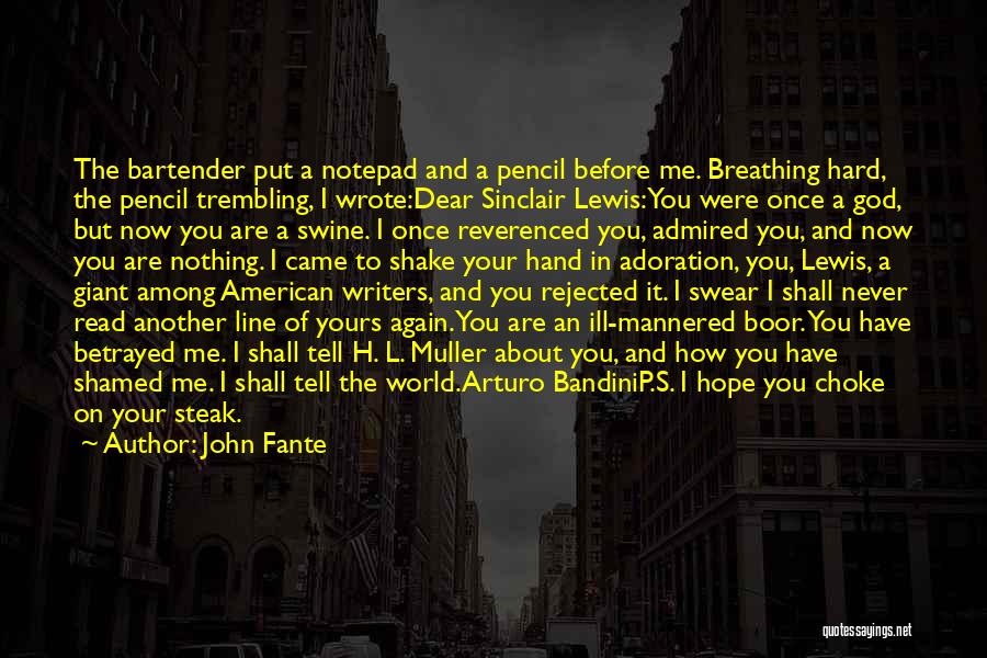 John Fante Quotes: The Bartender Put A Notepad And A Pencil Before Me. Breathing Hard, The Pencil Trembling, I Wrote:dear Sinclair Lewis:you Were