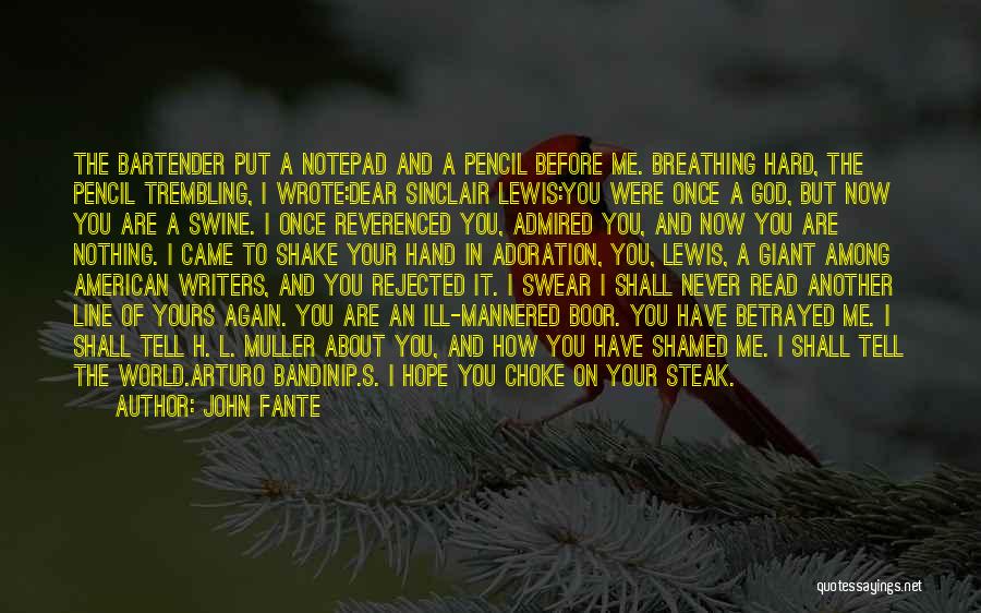 John Fante Quotes: The Bartender Put A Notepad And A Pencil Before Me. Breathing Hard, The Pencil Trembling, I Wrote:dear Sinclair Lewis:you Were