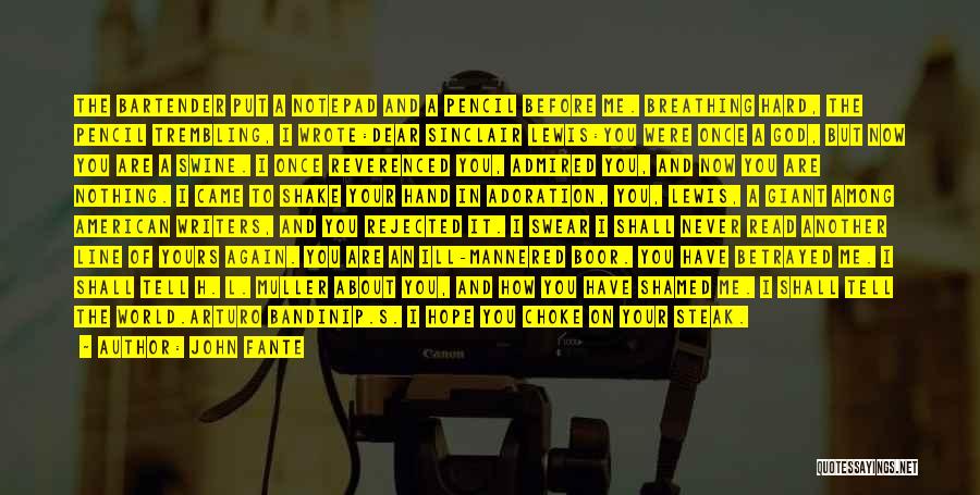 John Fante Quotes: The Bartender Put A Notepad And A Pencil Before Me. Breathing Hard, The Pencil Trembling, I Wrote:dear Sinclair Lewis:you Were