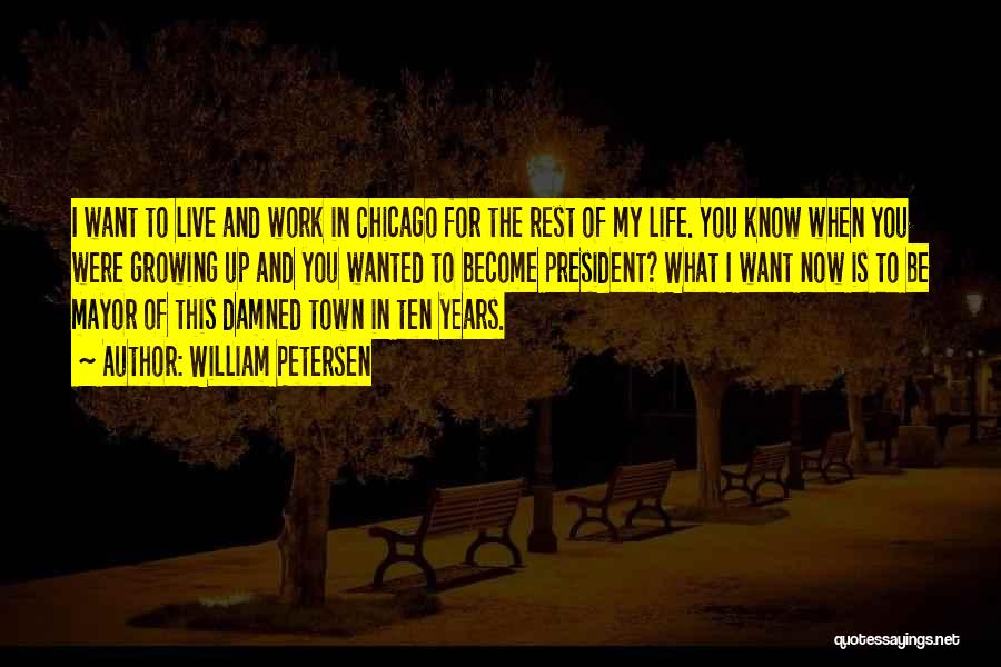 William Petersen Quotes: I Want To Live And Work In Chicago For The Rest Of My Life. You Know When You Were Growing