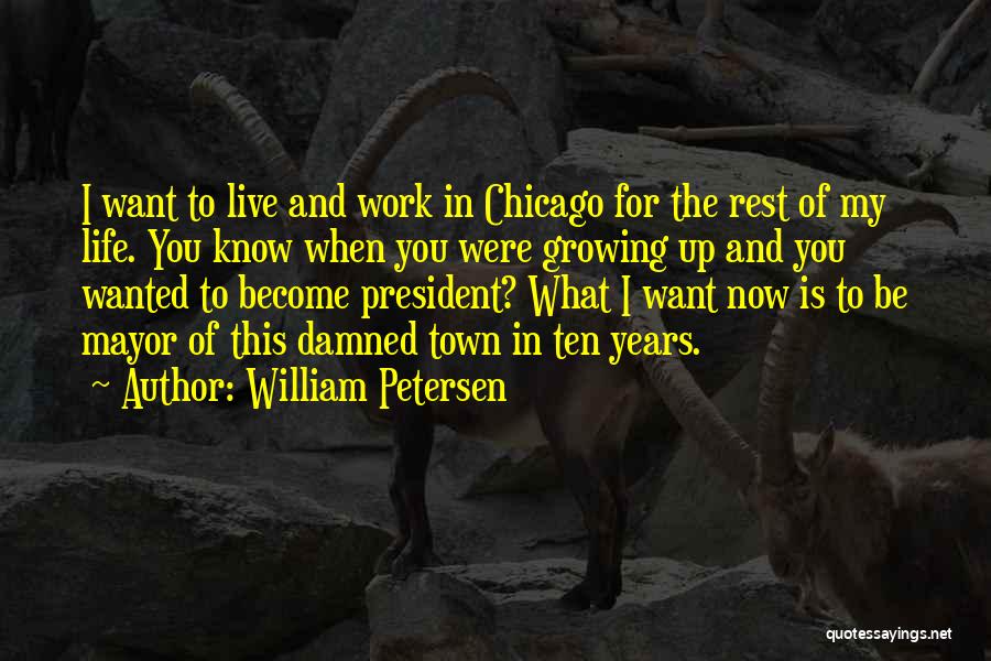 William Petersen Quotes: I Want To Live And Work In Chicago For The Rest Of My Life. You Know When You Were Growing