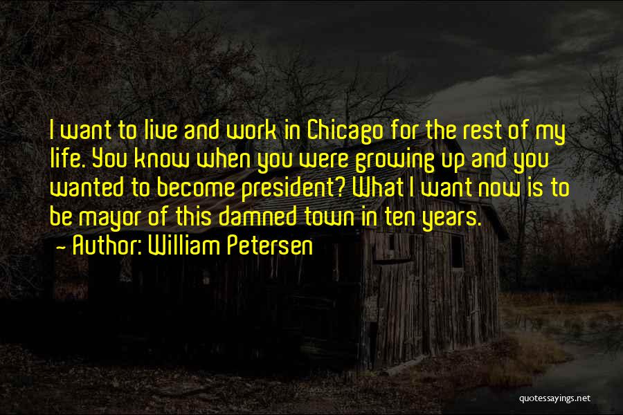William Petersen Quotes: I Want To Live And Work In Chicago For The Rest Of My Life. You Know When You Were Growing