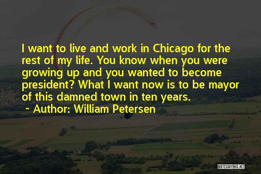 William Petersen Quotes: I Want To Live And Work In Chicago For The Rest Of My Life. You Know When You Were Growing