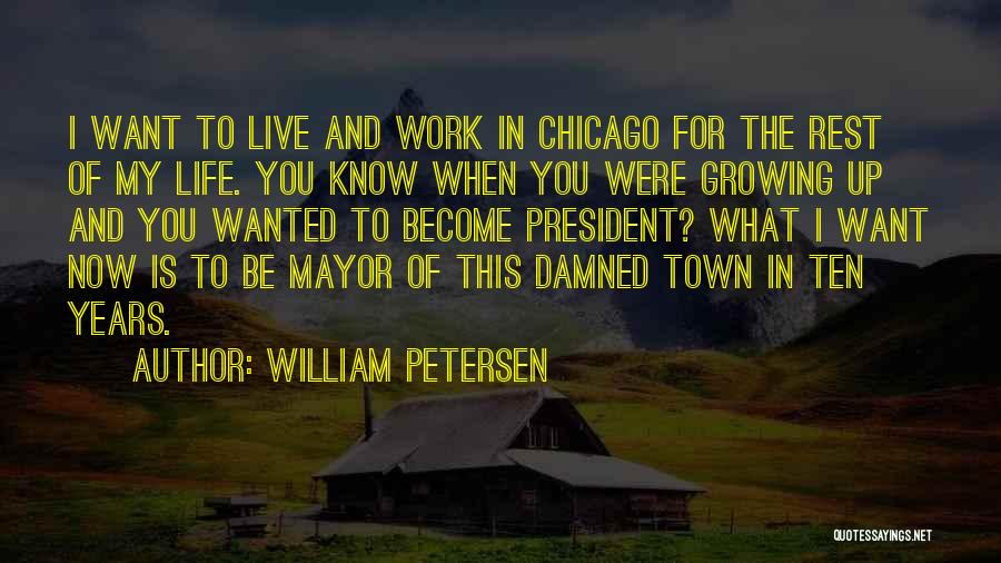 William Petersen Quotes: I Want To Live And Work In Chicago For The Rest Of My Life. You Know When You Were Growing