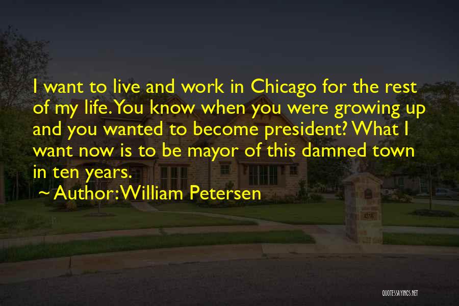 William Petersen Quotes: I Want To Live And Work In Chicago For The Rest Of My Life. You Know When You Were Growing