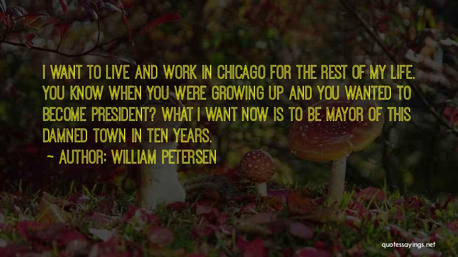 William Petersen Quotes: I Want To Live And Work In Chicago For The Rest Of My Life. You Know When You Were Growing