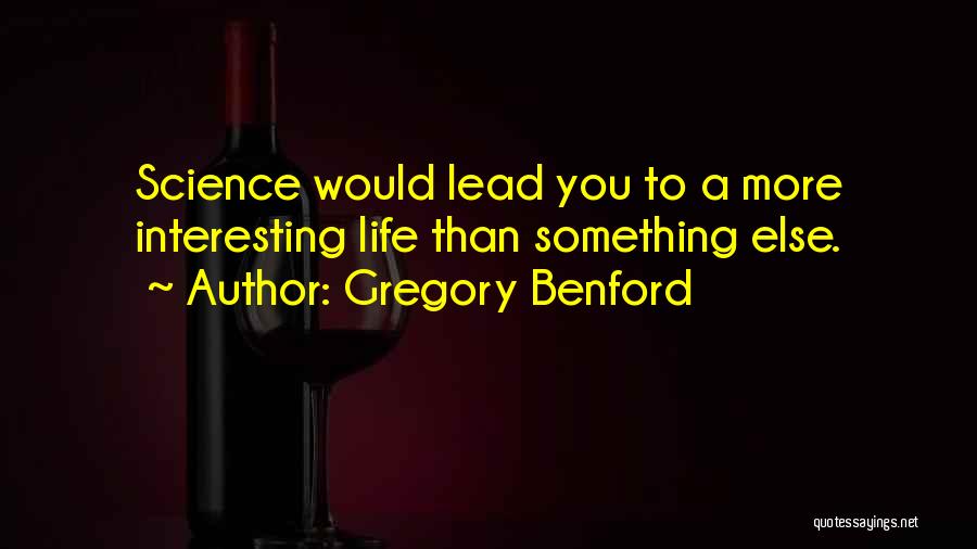 Gregory Benford Quotes: Science Would Lead You To A More Interesting Life Than Something Else.