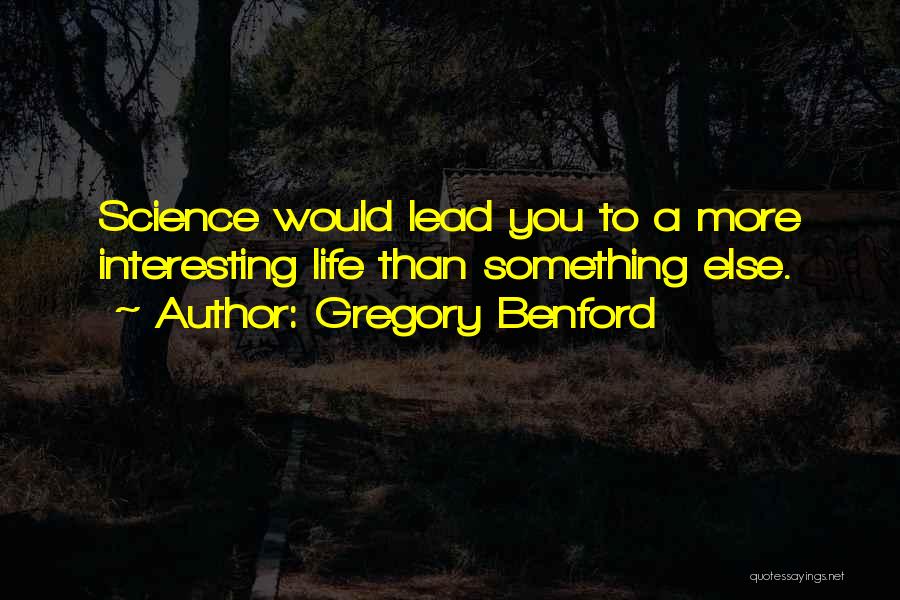 Gregory Benford Quotes: Science Would Lead You To A More Interesting Life Than Something Else.