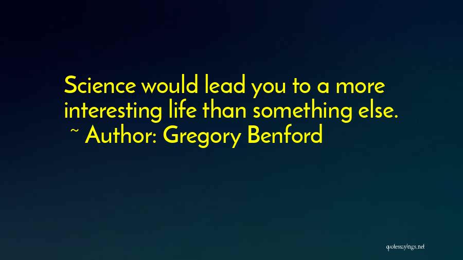 Gregory Benford Quotes: Science Would Lead You To A More Interesting Life Than Something Else.