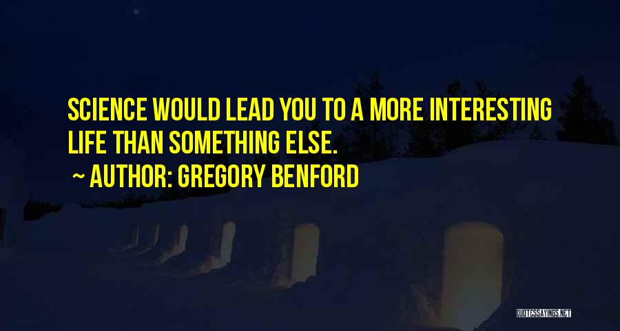 Gregory Benford Quotes: Science Would Lead You To A More Interesting Life Than Something Else.
