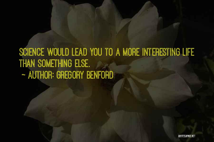 Gregory Benford Quotes: Science Would Lead You To A More Interesting Life Than Something Else.