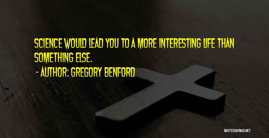 Gregory Benford Quotes: Science Would Lead You To A More Interesting Life Than Something Else.