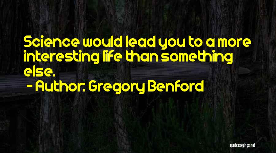 Gregory Benford Quotes: Science Would Lead You To A More Interesting Life Than Something Else.