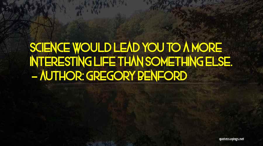 Gregory Benford Quotes: Science Would Lead You To A More Interesting Life Than Something Else.