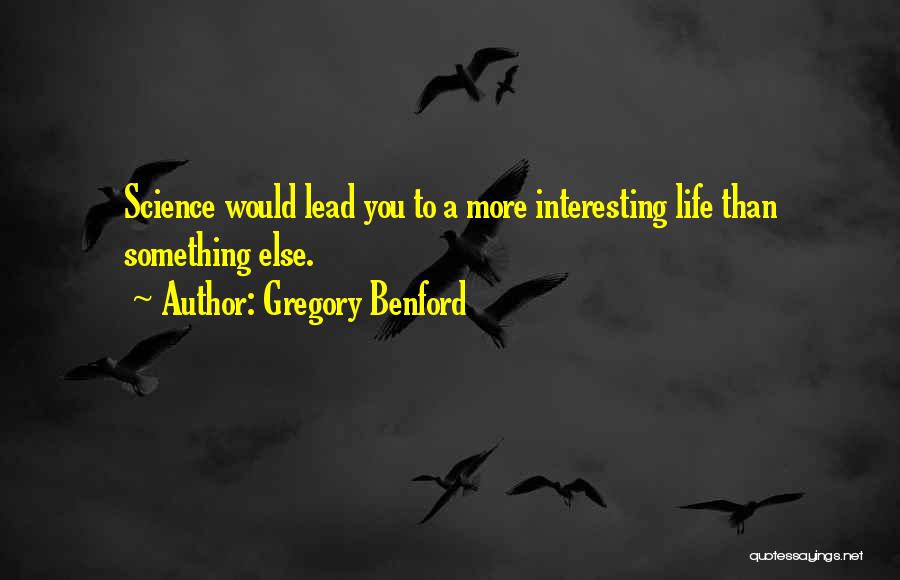 Gregory Benford Quotes: Science Would Lead You To A More Interesting Life Than Something Else.