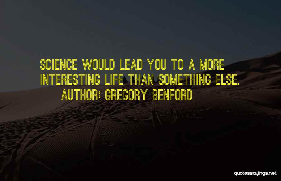 Gregory Benford Quotes: Science Would Lead You To A More Interesting Life Than Something Else.