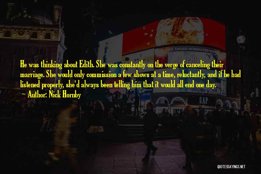 Nick Hornby Quotes: He Was Thinking About Edith. She Was Constantly On The Verge Of Canceling Their Marriage. She Would Only Commission A