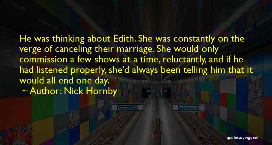 Nick Hornby Quotes: He Was Thinking About Edith. She Was Constantly On The Verge Of Canceling Their Marriage. She Would Only Commission A