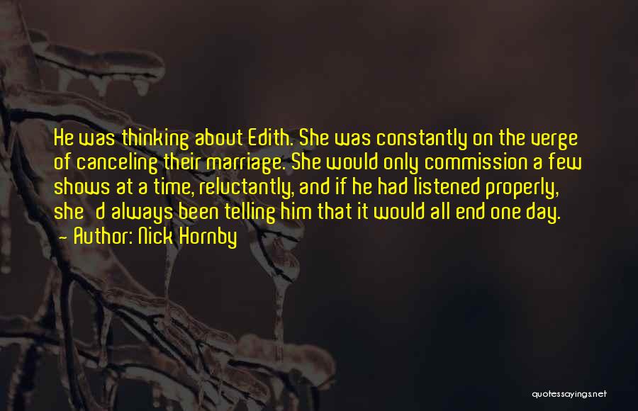 Nick Hornby Quotes: He Was Thinking About Edith. She Was Constantly On The Verge Of Canceling Their Marriage. She Would Only Commission A