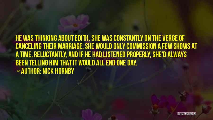 Nick Hornby Quotes: He Was Thinking About Edith. She Was Constantly On The Verge Of Canceling Their Marriage. She Would Only Commission A