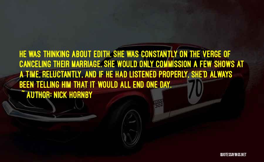 Nick Hornby Quotes: He Was Thinking About Edith. She Was Constantly On The Verge Of Canceling Their Marriage. She Would Only Commission A