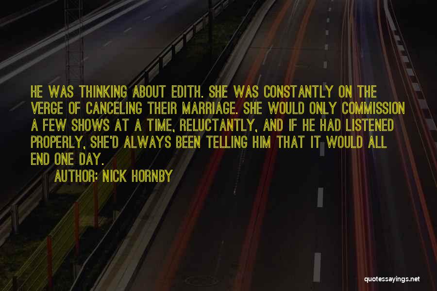 Nick Hornby Quotes: He Was Thinking About Edith. She Was Constantly On The Verge Of Canceling Their Marriage. She Would Only Commission A