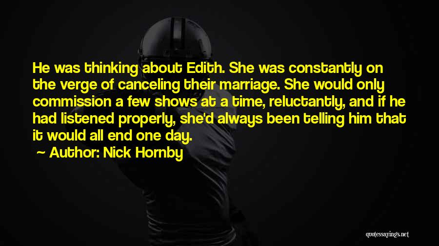 Nick Hornby Quotes: He Was Thinking About Edith. She Was Constantly On The Verge Of Canceling Their Marriage. She Would Only Commission A