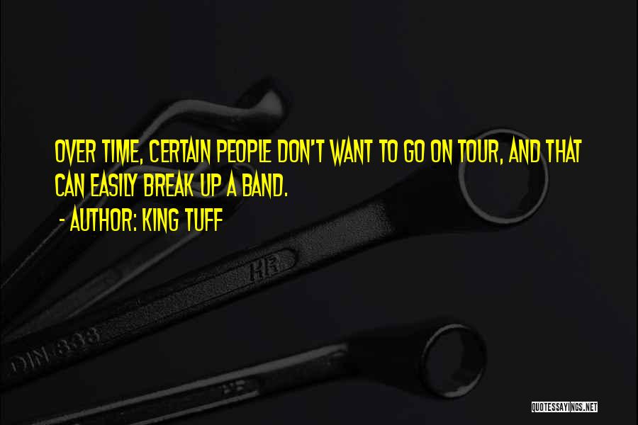 King Tuff Quotes: Over Time, Certain People Don't Want To Go On Tour, And That Can Easily Break Up A Band.