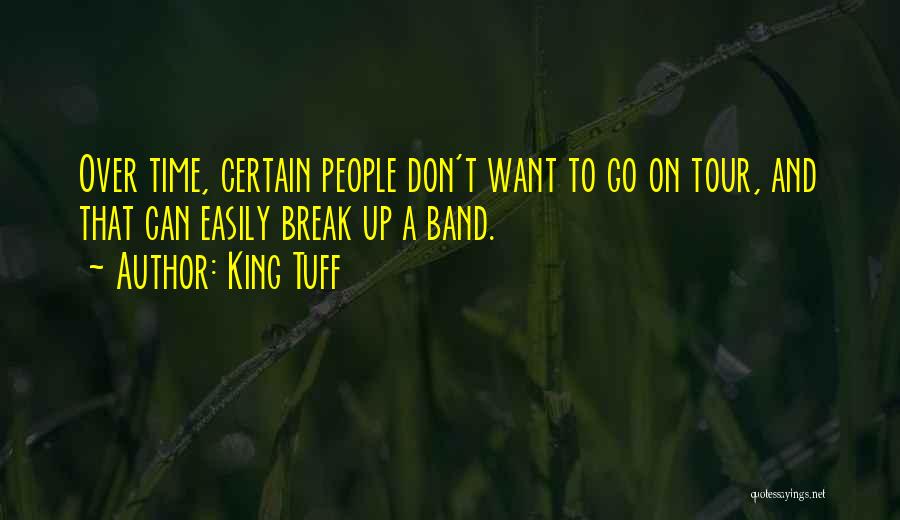 King Tuff Quotes: Over Time, Certain People Don't Want To Go On Tour, And That Can Easily Break Up A Band.