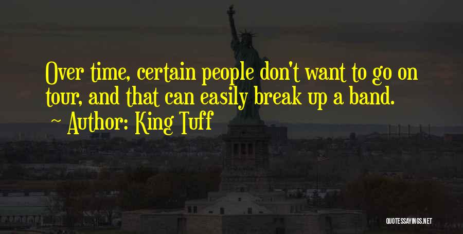 King Tuff Quotes: Over Time, Certain People Don't Want To Go On Tour, And That Can Easily Break Up A Band.