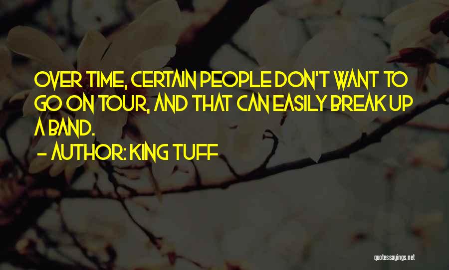 King Tuff Quotes: Over Time, Certain People Don't Want To Go On Tour, And That Can Easily Break Up A Band.