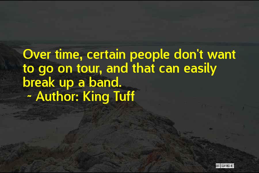 King Tuff Quotes: Over Time, Certain People Don't Want To Go On Tour, And That Can Easily Break Up A Band.