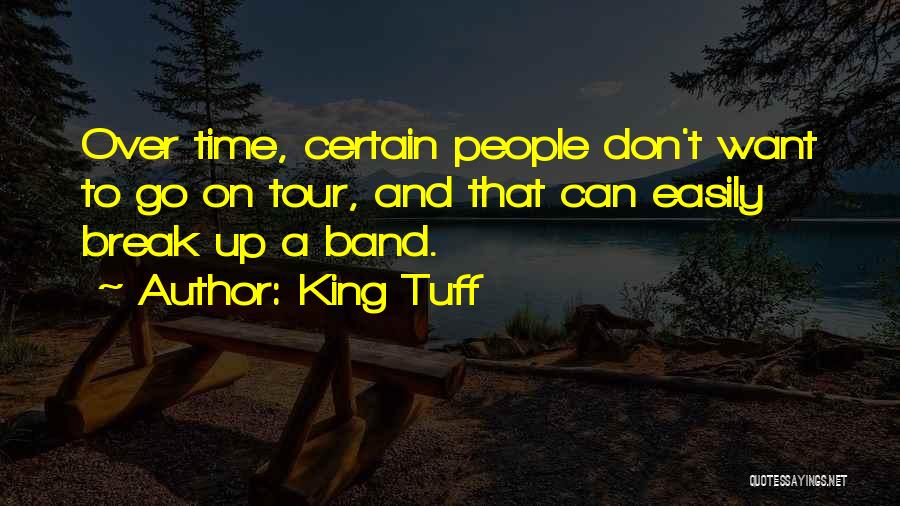 King Tuff Quotes: Over Time, Certain People Don't Want To Go On Tour, And That Can Easily Break Up A Band.
