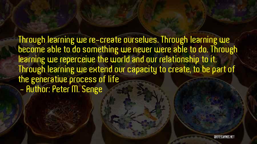 Peter M. Senge Quotes: Through Learning We Re-create Ourselves. Through Learning We Become Able To Do Something We Never Were Able To Do. Through