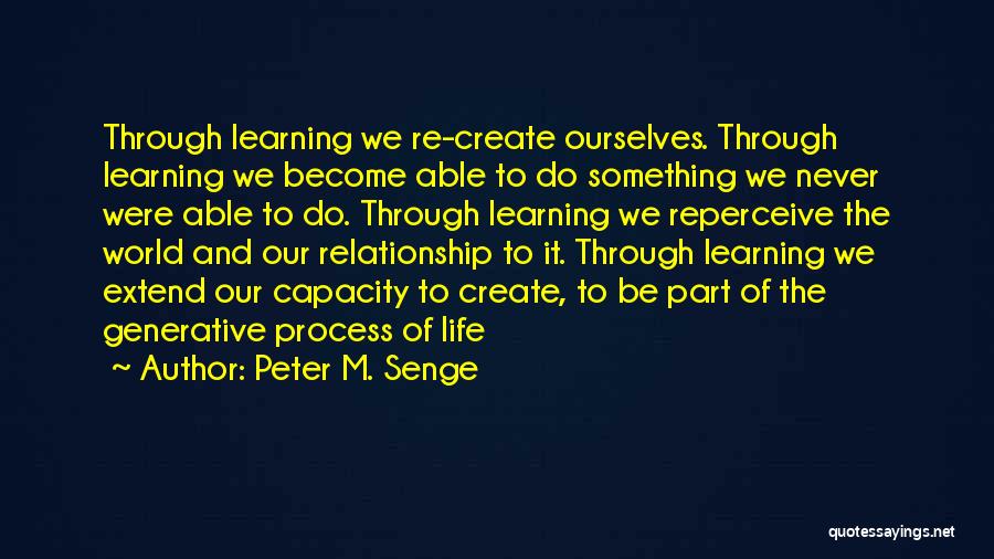 Peter M. Senge Quotes: Through Learning We Re-create Ourselves. Through Learning We Become Able To Do Something We Never Were Able To Do. Through