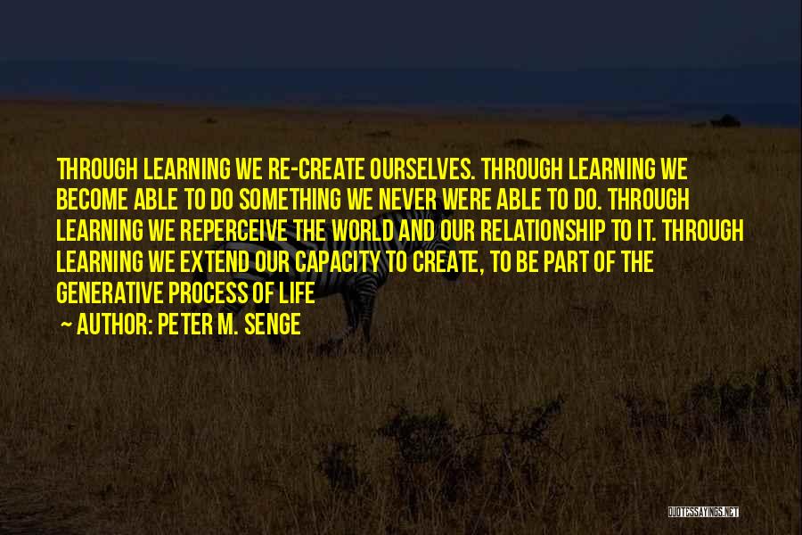 Peter M. Senge Quotes: Through Learning We Re-create Ourselves. Through Learning We Become Able To Do Something We Never Were Able To Do. Through