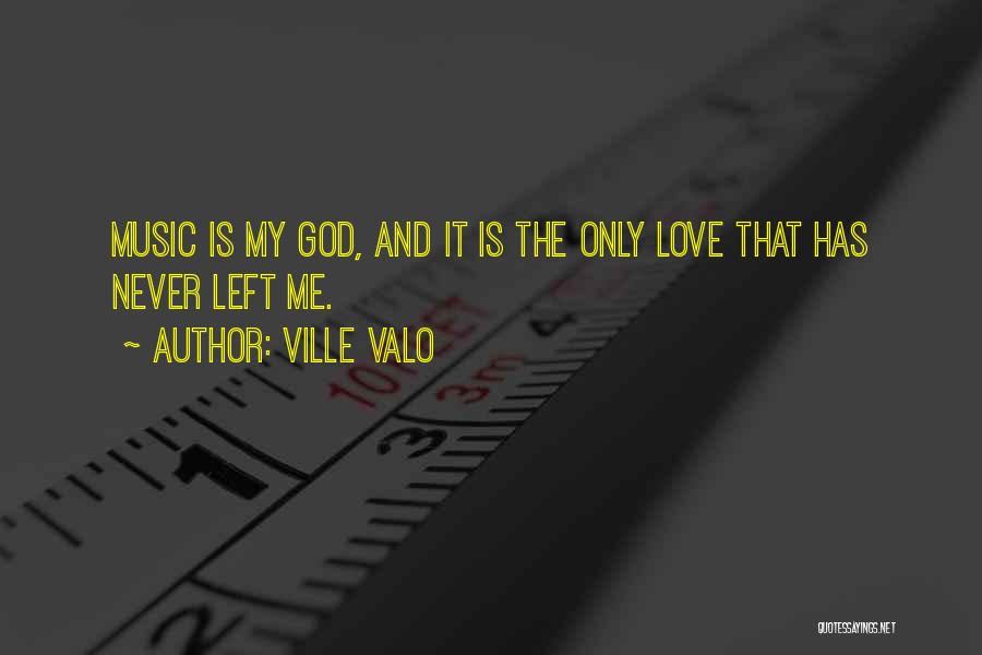Ville Valo Quotes: Music Is My God, And It Is The Only Love That Has Never Left Me.