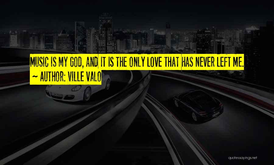 Ville Valo Quotes: Music Is My God, And It Is The Only Love That Has Never Left Me.