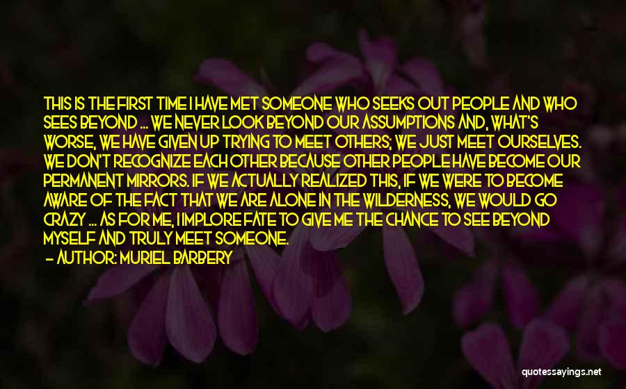 Muriel Barbery Quotes: This Is The First Time I Have Met Someone Who Seeks Out People And Who Sees Beyond ... We Never