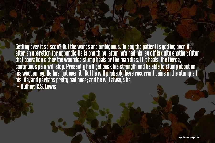 C.S. Lewis Quotes: Getting Over It So Soon? But The Words Are Ambiguous. To Say The Patient Is Getting Over It After An