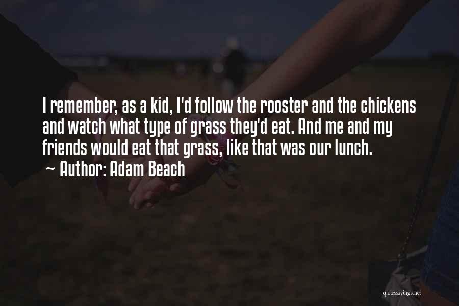 Adam Beach Quotes: I Remember, As A Kid, I'd Follow The Rooster And The Chickens And Watch What Type Of Grass They'd Eat.