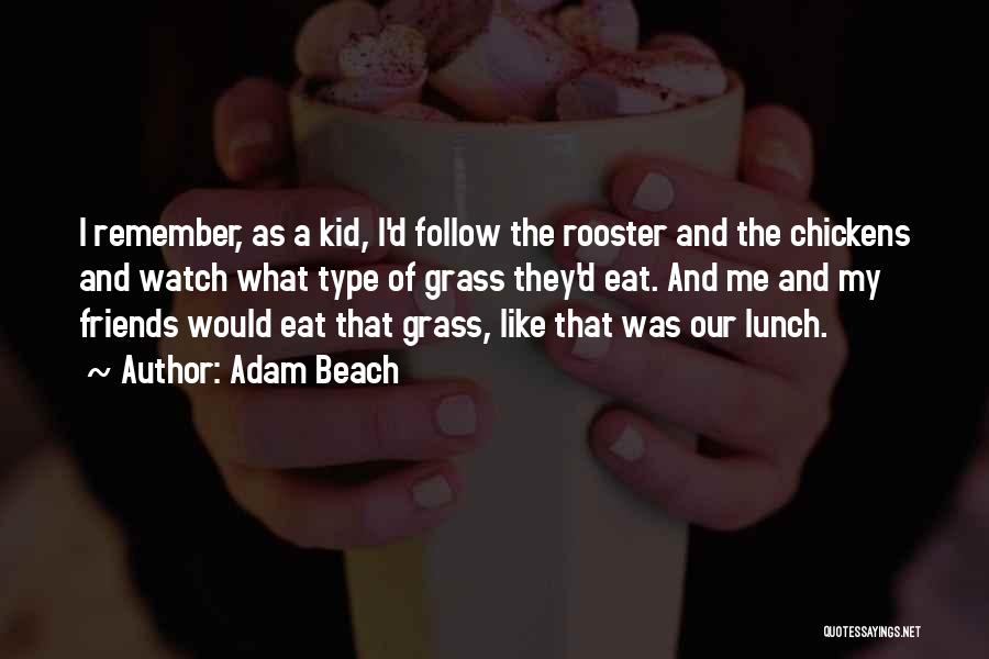 Adam Beach Quotes: I Remember, As A Kid, I'd Follow The Rooster And The Chickens And Watch What Type Of Grass They'd Eat.