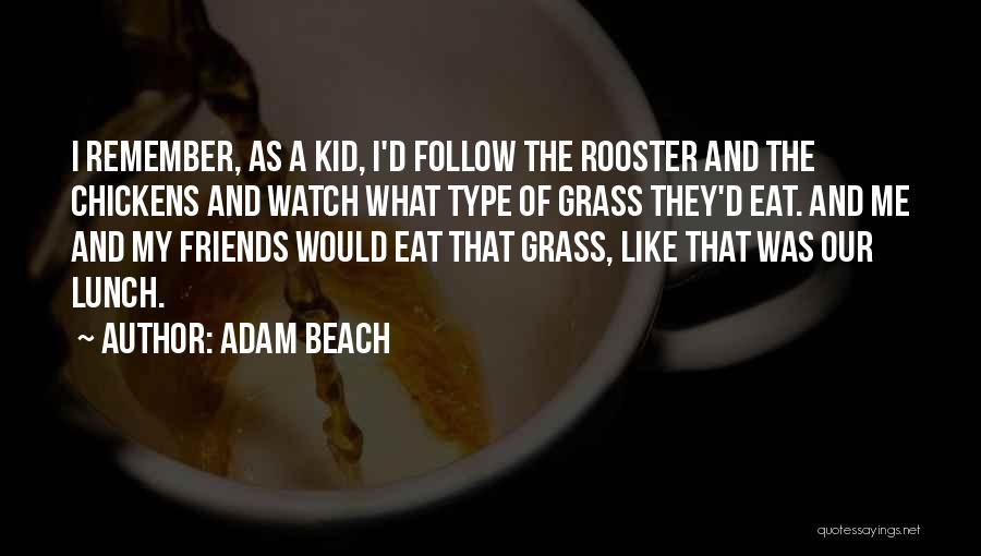 Adam Beach Quotes: I Remember, As A Kid, I'd Follow The Rooster And The Chickens And Watch What Type Of Grass They'd Eat.