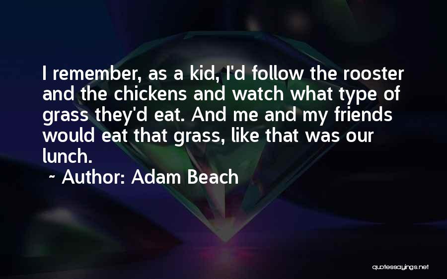 Adam Beach Quotes: I Remember, As A Kid, I'd Follow The Rooster And The Chickens And Watch What Type Of Grass They'd Eat.