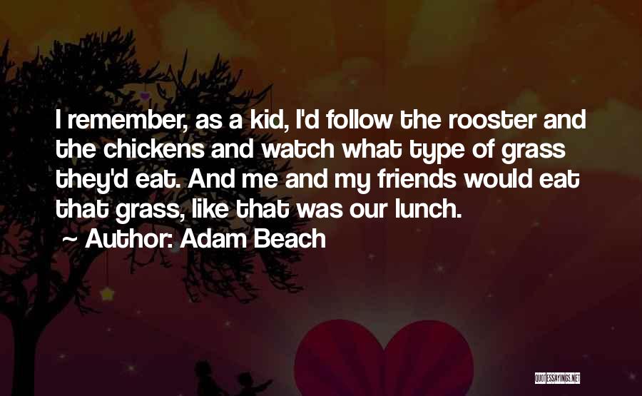 Adam Beach Quotes: I Remember, As A Kid, I'd Follow The Rooster And The Chickens And Watch What Type Of Grass They'd Eat.