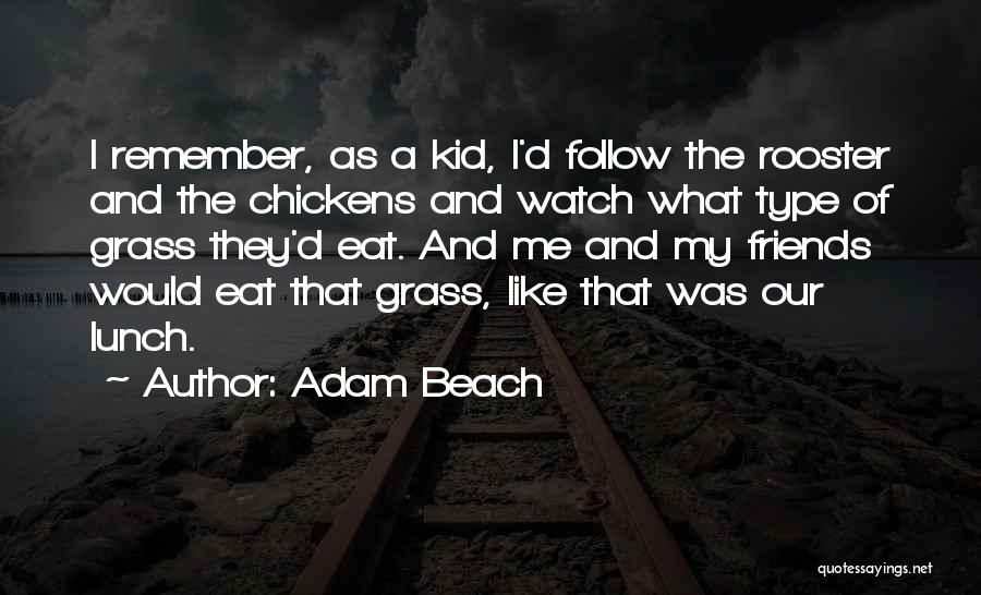 Adam Beach Quotes: I Remember, As A Kid, I'd Follow The Rooster And The Chickens And Watch What Type Of Grass They'd Eat.