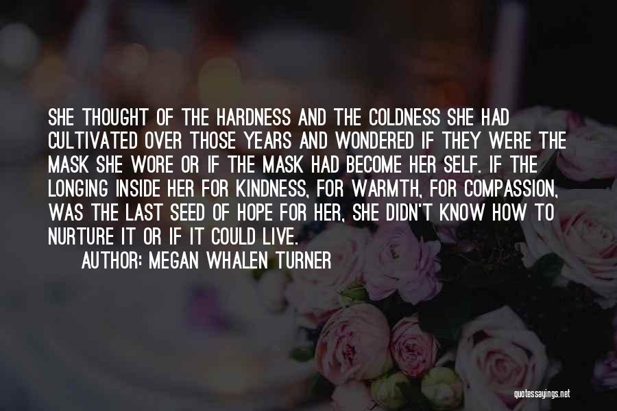 Megan Whalen Turner Quotes: She Thought Of The Hardness And The Coldness She Had Cultivated Over Those Years And Wondered If They Were The