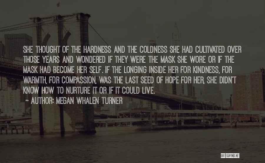 Megan Whalen Turner Quotes: She Thought Of The Hardness And The Coldness She Had Cultivated Over Those Years And Wondered If They Were The