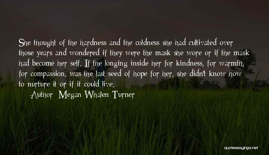 Megan Whalen Turner Quotes: She Thought Of The Hardness And The Coldness She Had Cultivated Over Those Years And Wondered If They Were The