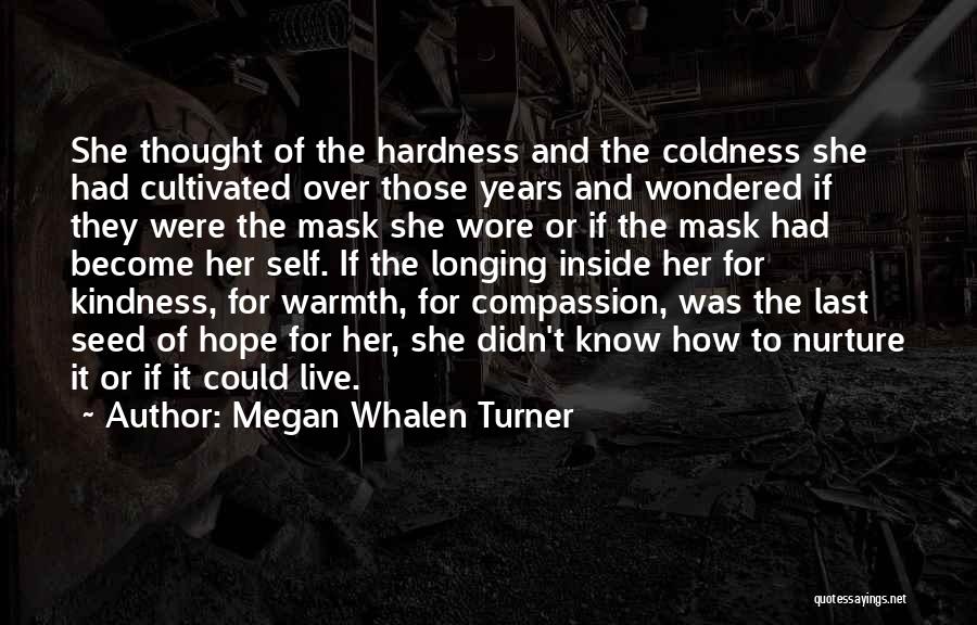 Megan Whalen Turner Quotes: She Thought Of The Hardness And The Coldness She Had Cultivated Over Those Years And Wondered If They Were The